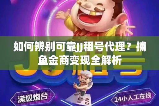 如何辨别可靠JJ租号代理？捕鱼金商变现全解析