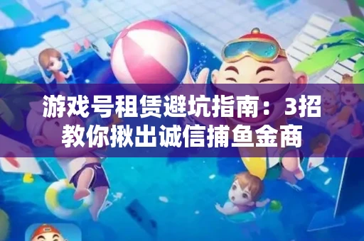 游戏号租赁避坑指南：3招教你揪出诚信捕鱼金商