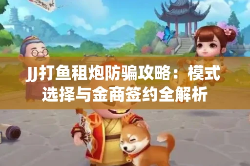 JJ打鱼租炮防骗攻略：模式选择与金商签约全解析