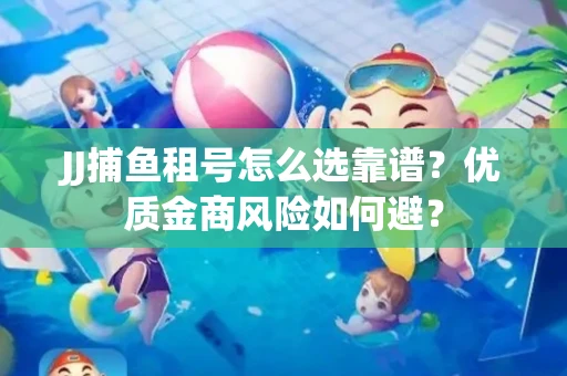 JJ捕鱼租号怎么选靠谱？优质金商风险如何避？