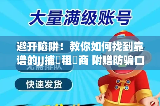 避开陷阱！教你如何找到靠谱的JJ捕魚租號商 附赠防骗口诀