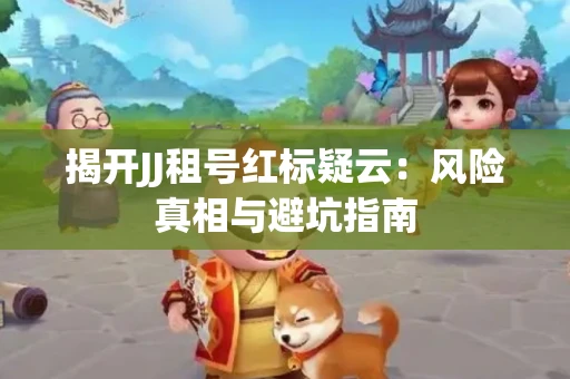揭开JJ租号红标疑云：风险真相与避坑指南