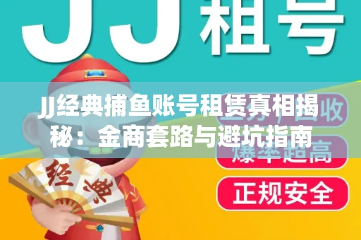 JJ经典捕鱼账号租赁真相揭秘：金商套路与避坑指南