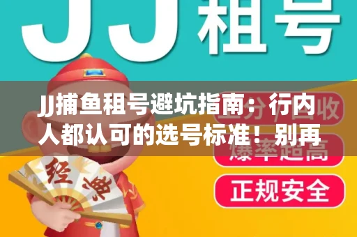 JJ捕鱼租号避坑指南：行内人都认可的选号标准！别再踩雷