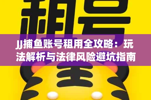 JJ捕鱼账号租用全攻略：玩法解析与法律风险避坑指南