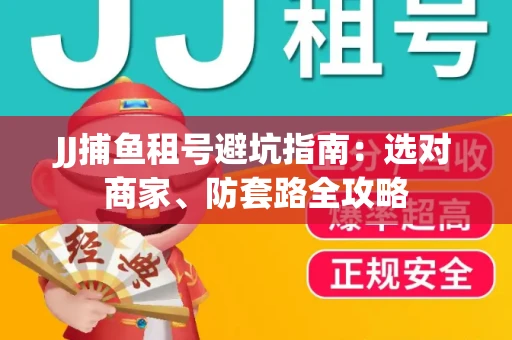 JJ捕鱼租号避坑指南：选对商家、防套路全攻略