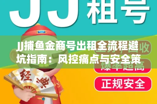 JJ捕鱼金商号出租全流程避坑指南：风控痛点与安全策略拆解
