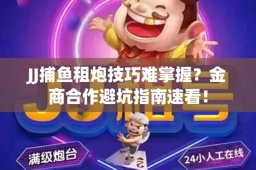 JJ捕鱼租炮技巧难掌握？金商合作避坑指南速看！