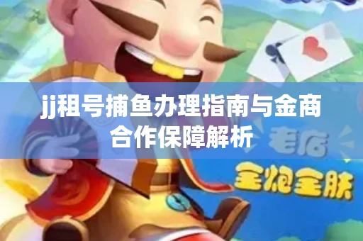 jj租号捕鱼办理指南与金商合作保障解析