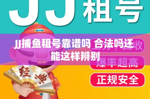 JJ捕鱼租号靠谱吗 合法吗还能这样辨别