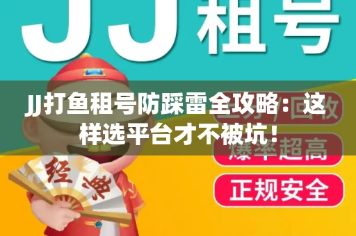 JJ打鱼租号防踩雷全攻略：这样选平台才不被坑！