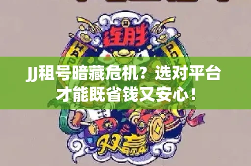 JJ租号暗藏危机？选对平台才能既省钱又安心！