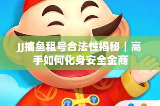 JJ捕鱼租号合法性揭秘｜高手如何化身安全金商