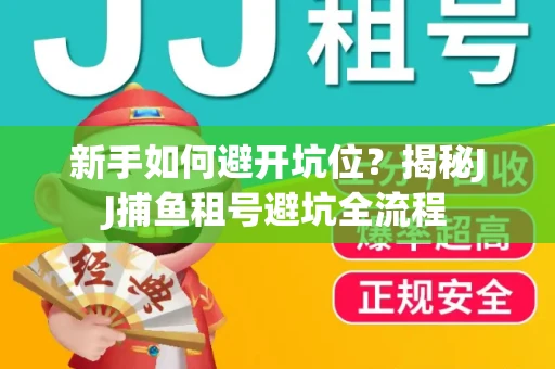 新手如何避开坑位？揭秘JJ捕鱼租号避坑全流程