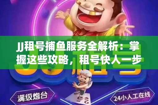 JJ租号捕鱼服务全解析：掌握这些攻略，租号快人一步！