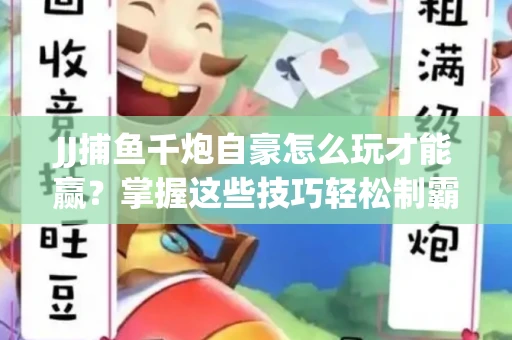JJ捕鱼千炮自豪怎么玩才能赢？掌握这些技巧轻松制霸
