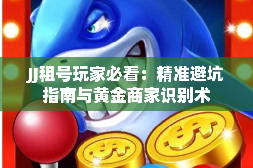 JJ租号玩家必看：精准避坑指南与黄金商家识别术