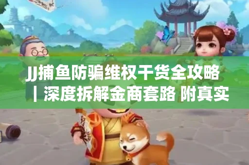 JJ捕鱼防骗维权干货全攻略｜深度拆解金商套路 附真实操作案例