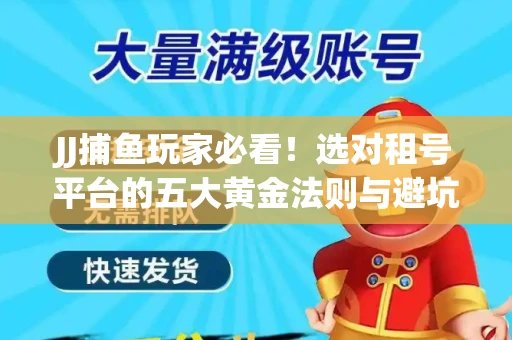 JJ捕鱼玩家必看！选对租号平台的五大黄金法则与避坑指南