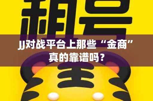 JJ对战平台上那些“金商”真的靠谱吗？